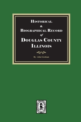 Historical and Biographical Record of DOUGLAS County, Illinois by Gresham, John