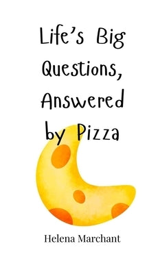 Life's Big Questions, Answered by Pizza by Marchant, Helena