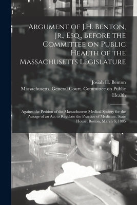Argument of J.H. Benton, Jr., Esq., Before the Committee on Public Health of the Massachusetts Legislature: Against the Petition of the Massachusetts by Benton, Josiah H. (Josiah Henry) 184