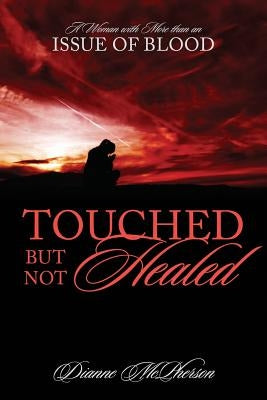 Touched But Not Healed: A Woman with More Than an Issue of Blood by McPherson, Dianne