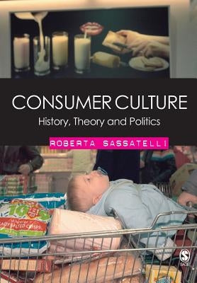 Consumer Culture: History, Theory and Politics by Sassatelli, Roberta