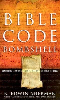 Bible Code Bombshell: Compelling Scientific Evidence That God Authored the Bible by Sherman, R. Edwin