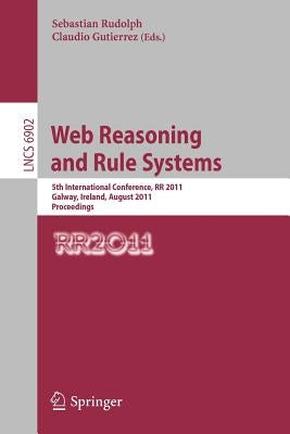Web Reasoning and Rule Systems: 5th International Conference, RR 2011, Galway, Ireland, August 29-30, 2011, Proceedings by Rudolph, Sebastian