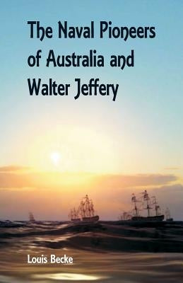 The Naval Pioneers of Australia and Walter Jeffery by Becke, Louis