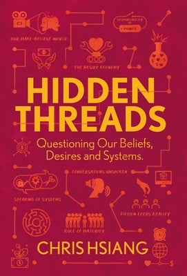 Hidden Threads: Questioning Our Beliefs, Desires and Systems by Hsiang, Chris