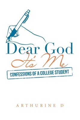Dear God It's Me: Confessions of a College Student by D, Arthurine