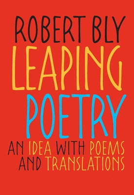 Leaping Poetry: An Idea with Poems and Translations by Bly, Robert
