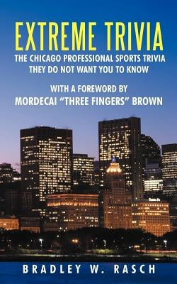 Extreme Trivia: The Chicago Professional Sports Trivia They Do Not Want You To Know With a Forward by Mordecai "Three Fingers" Brown by Rasch, Bradley W.