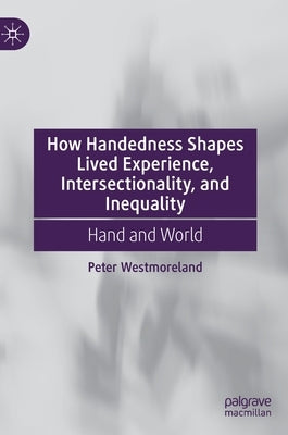 How Handedness Shapes Lived Experience, Intersectionality, and Inequality: Hand and World by Westmoreland, Peter