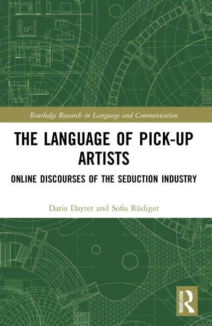 The Language of Pick-Up Artists: Online Discourses of the Seduction Industry by Dayter, Daria
