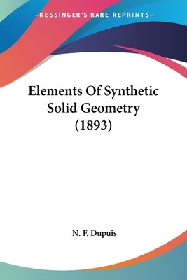 Elements Of Synthetic Solid Geometry (1893) by Dupuis, N. F.