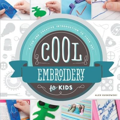 Cool Embroidery for Kids: A Fun and Creative Introduction to Fiber Art: A Fun and Creative Introduction to Fiber Art by Kuskowski, Alex