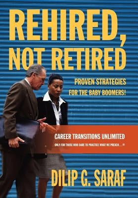 Rehired, Not Retired: Proven Strategies for the Baby Boomers! by Saraf, Dilip G.