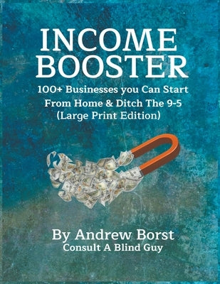 Income Booster 100+ Businesses You Can Start From Home & Ditch The 9-5 by Borst, Andrew