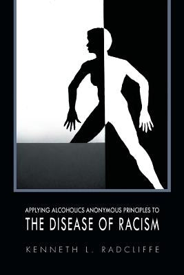 Applying Alcoholics Anonymous Principles to the Disease of Racism by Radcliffe, Kenneth L.