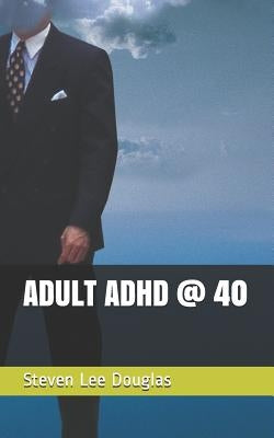 Adult ADHD @ 40 by Douglas, Steven Lee