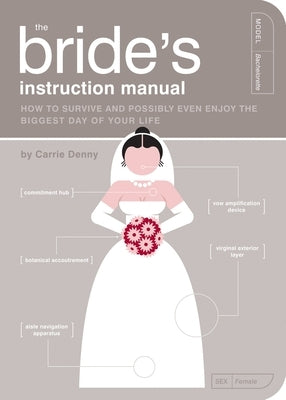 The Bride's Instruction Manual: How to Survive and Possibly Even Enjoy the Biggest Day of Your Life by Denny, Carrie