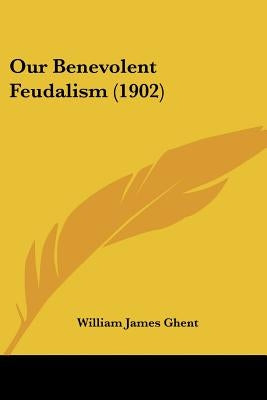 Our Benevolent Feudalism (1902) by Ghent, William James