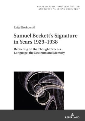 Samuel Beckett's Signature in Years 1929-1938: Reflecting on the Thought Process: Language, the Neutrum and Memory by Wilczyński, Marek