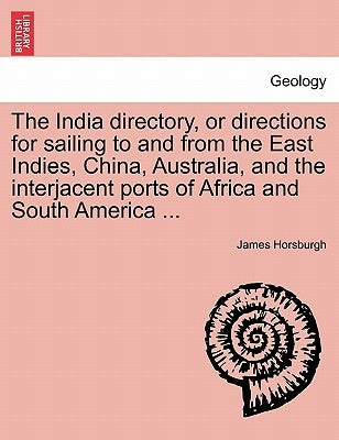 The India directory, or directions for sailing to and from the East Indies, China, Australia, and the interjacent ports of Africa and South America .. by Horsburgh, James