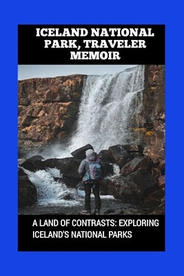 Iceland National Park, Traveler Memoir: A Land of Contrasts: Exploring Iceland's National Parks by M, Mark