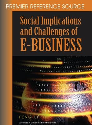 Social Implications and Challenges of E-Business: Premier Reference Source by Li, Feng