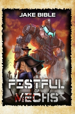A Fistful of Mechs: A Battle Mech Sci-Fi Series by Bible, Jake