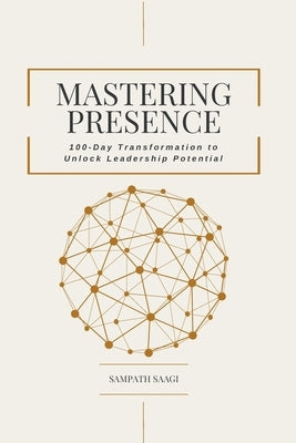 Mastering Presence: 100-Day Transformation to Unlock Leadership Potential by Saagi, Sampath