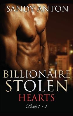 Billionaire Stolen Hearts: The Complete Box Set (Books 1 - 3) by Anton, Sandy
