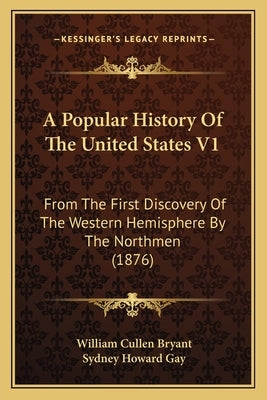 A Popular History Of The United States V1: From The First Discovery Of The Western Hemisphere By The Northmen (1876) by Bryant, William Cullen