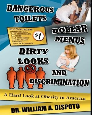 Dangerous toilets, dollar menus, dirty looks, and discrimination: A hard look at obesity in America by Dispoto, William