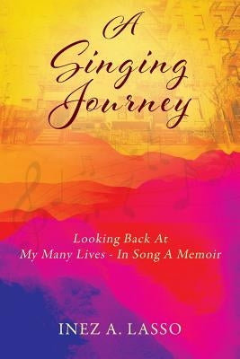 A Singing Journey: Looking Back At My Many Lives - In Song A Memoir by Lasso, Inez a.