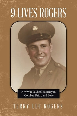 9 Lives Rogers: A WWII Soldier's Journey in Combat, Faith, and Love by Rogers, Terry Lee