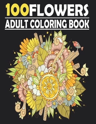 100 FLOWERS Coloring Book For Adults: Mindfulness Colouring for Anxiety & Stress Relief Featuring Beautiful Flower Designs by Yasm