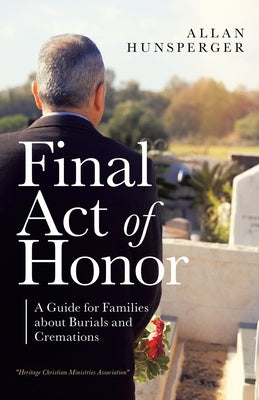 Final Act of Honor: A Guide for Families About Burials and Cremations by Hunsperger, Allan