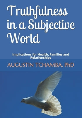Truthfulness in a Subjective World: Implications for Health, Families and Relationships by Tchamba, Augustin