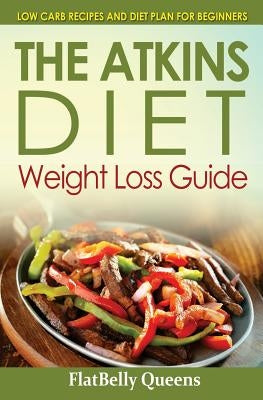 The Akins Diet Weight Loss Guide: Low Carb Recipes and Diet Plan For Beginners by Queens, Flatbelly