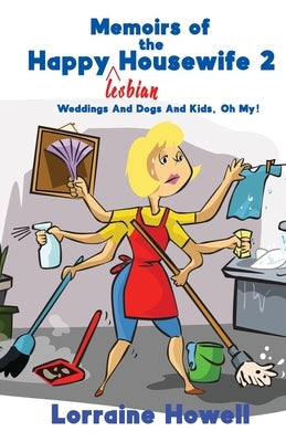 Memoirs of the Happy Lesbian Housewife 2: Weddings And Dogs And Kids, Oh My! by Howell, Lorraine