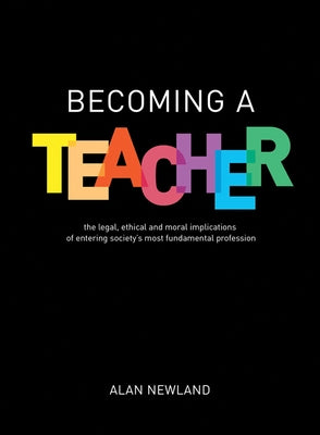 Becoming a Teacher: The Legal, Ethical and Moral Implications of Entering Society's Most Fundamental Profession by Newland, Alan