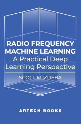 Radio Frequency Machine Learning: A Practical Deep Learning Perspective by Kuzdeba, Scott