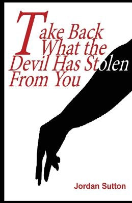 Take Back What the Devil has Stolen From you by Sutton, Jordan