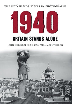1940 the Second World War in Photographs: Britain Stands Alone by Christopher, John