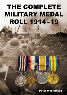 The Complete Military Medal Roll 1914-19: Volume 1 A-F by Warrington, Peter