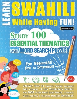 Learn Swahili While Having Fun! - For Beginners: Easy to Intermediate - Study 100 Essential Thematics with Word Search Puzzles - Vol.1 by Linguas Classics