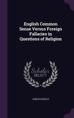 English Common Sense Versus Foreign Fallacies in Questions of Religion by Boulay, John Du