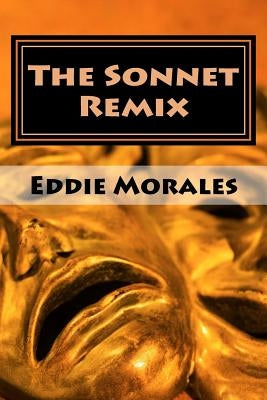 The Sonnet Remix: Creating your own sonnets by Morales, Eddie
