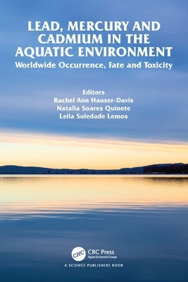 Lead, Mercury and Cadmium in the Aquatic Environment: Worldwide Occurrence, Fate and Toxicity by Hauser-Davis, Rachel Ann