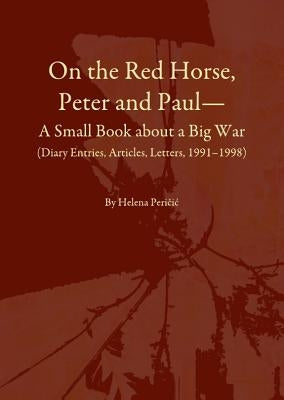 On the Red Horse, Peter and Paulâ "A Small Book about a Big War (Diary Entries, Articles, Letters, 1991â "1998) by Periäiä+ Helena