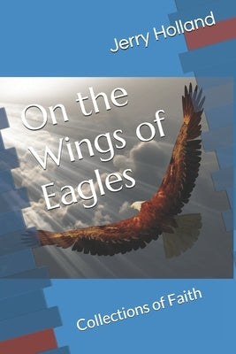 On the Wings of Eagles: Collections of Faith by Holland, Jerry L.