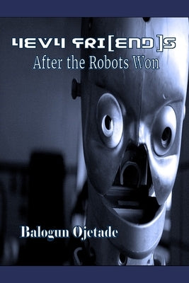 4EV4 Fri[end]s: After the Robots Won by Ojetade, Balogun